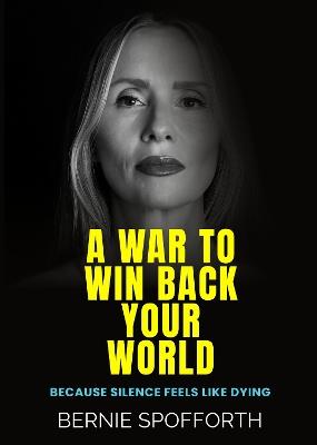 A War To Win Back Your World: Because Silence Feels Like Dying - Bernie Spofforth - cover