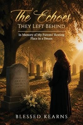 The Echoes They Left Behind: In Memory of My Parent's Resting Place in a Dream - Blessed Kearns - cover