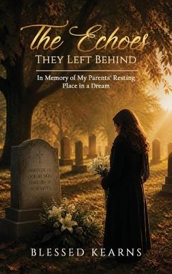 The Echoes They Left Behind: In Memory of My Parent's Resting Place in a Dream - Blessed Kearns - cover