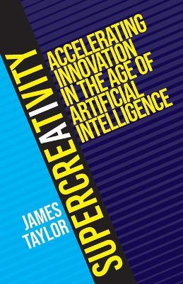 SuperCreativity: Accelerating Innovation in the Age of Artificial Intelligence - James Taylor - cover