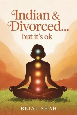 Indian and Divorced... but it's ok - Bejal Shah - cover