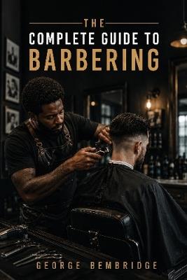 The Complete Guide to Barbering - George Washington Oscar Bembridge - cover