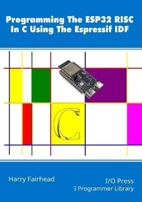 Programming The ESP32 RISC In C Using The Espressif IDF - Harry Fairhead - cover