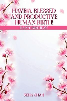 Have A Blessed And Productive Human Birth!: Happy Birthday! - Neha Shah - cover