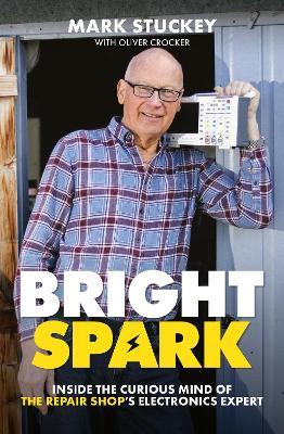 Bright Spark: Inside the Curious Mind of The Repair Shop's Electronics Expert - Mark Stuckey,Oliver Crocker - cover