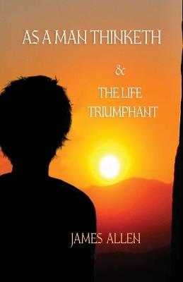 As a Man Thinketh, and The Life Triumphant - James Allen - cover