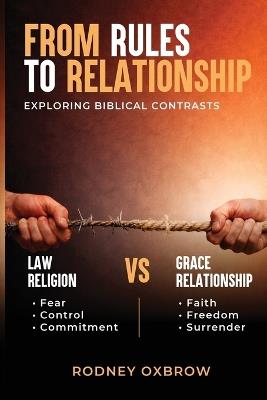 From Rules to Relationship: Exploring Biblical Contrasts: Law vs Grace, Religion vs Relationship, Fear vs Faith, Control vs Freedom, and Commitment vs Surrender - Rodney Oxbrow - cover