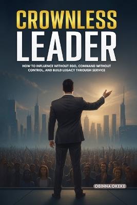 Crownless Leader: How to Influence Without Ego, Command Without Control, and Build Legacy Through Service - Obinna Okeke - cover
