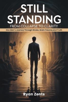 STILL STANDING:: From Collapse To Clarity - RYAN ZENTS - cover