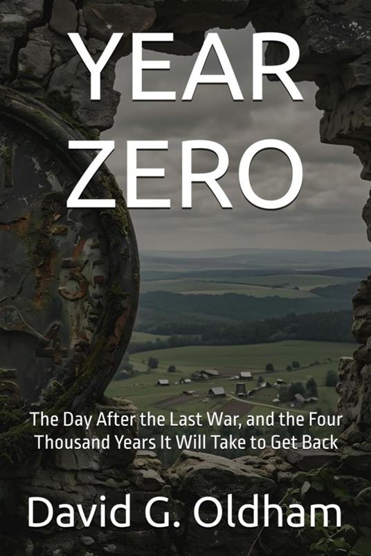 Year Zero: The Day After the Last War, and the Four Thousand Years It Will Take to Get Back