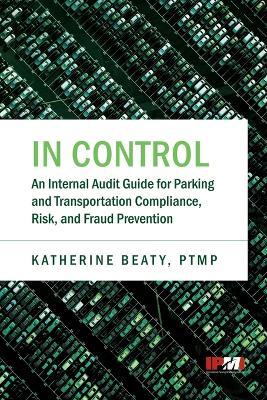 In Control: An Internal Audit Guide for Parking and Transportation Compliance, Risk, and Fraud Prevention - Katherine Beaty - cover