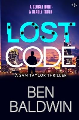 Lost Code: A pulse-pounding and globe-trotting action thriller (The Sam Taylor Thrillers Book 4) - Ben Baldwin - cover