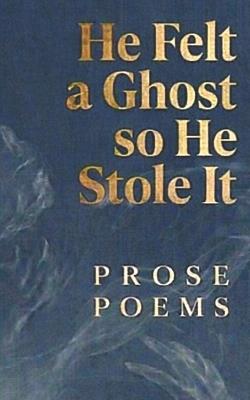 He Felt a Ghost, So He Stole It: Prose Poems - Rhys Hughes - cover