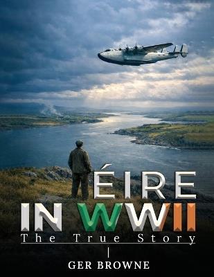 ÈIRE In World War Two: The True Story - Ger Browne - cover