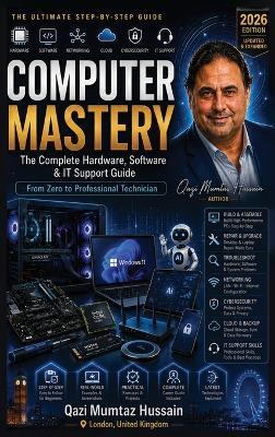 COMPUTER MASTERY The Complete Hardware, Software & IT Support Guide: From Zero to Professional Technician - Qazi Mumtaz Hussain - cover