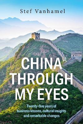 China Through My Eyes: Twenty-five years of business lessons, cultural insights and remarkable changes - Stef Vanhamel - cover