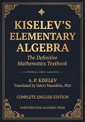 Kiselev's Elementary Algebra: The Definitive Russian Mathematics Textbook - A P Kiselev - cover