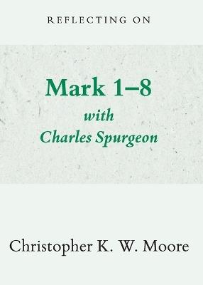 Reflecting on Mark 1-8 with Charles Spurgeon - Christopher Moore - cover