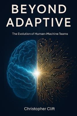 Beyond Adaptive: The Evolution of Human-Machine Teams - Christopher Paul Clift - cover