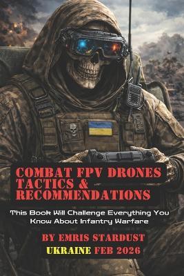 Combat FPV Drones Tactics & Recommendations: This Book Will Challenge Everything You Know About Infantry Warfare - Emris Stardust - cover