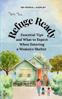 Refuge Ready, Essential Tips and What to Expect When Entering a Women's Shelter [US version] - Siri Heimdal Lagerlov - cover