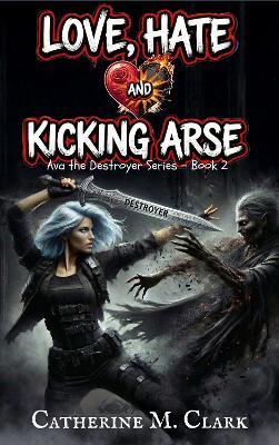 Love, Hate and Kicking Arse - Catherine M. Clark - cover