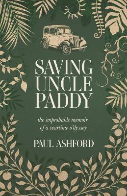 Saving Uncle Paddy: The improbable memoir of a wartime o'dyssey - Paul Ashford - cover