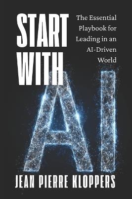 Start with AI: The Essential Playbook for Leading in an AI-Driven World - Jean Pierre Kloppers - cover