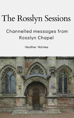 The Rosslyn Sessions: Channeled messages from Rosslyn Chapel - Heather Holmes - cover