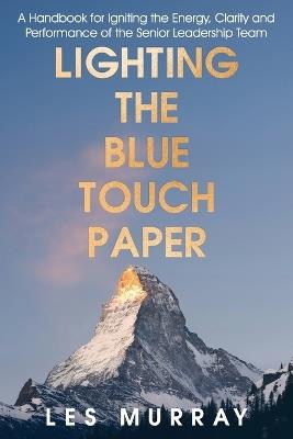 Lighting the Blue Touch Paper: A Handbook for Igniting the Energy, Clarity and Performance of the Senior Leadership Team - Les Murray - cover