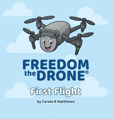 Freedom the Drone(R): First Flight - Carole Ruth Matthews - cover