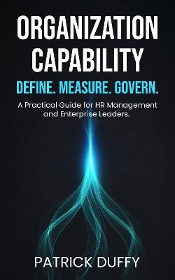 Organization Capability: Define. Measure. Govern. A Practical Guide for HR Management and Enterprise Leaders - Patrick Duffy - cover