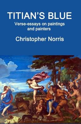 Titian's Blue: Verse-essays on paintings and painters - Christopher Norris - cover