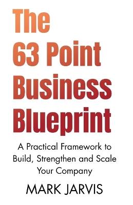 The 63 Point Business Blueprint: A Practical Framework to Build, Strengthen and Scale Your Company - Mark Jarvis - cover