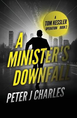 A Minister's Downfall: A Tom Kessler Operation - Book 2 - Peter J Charles - cover
