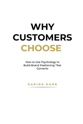 Why Customers Choose: How to Use Psychology to Build Brand Positioning That Converts - Karina Karn - cover