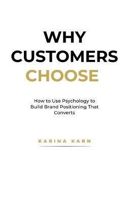 Why Customers Choose: How to Use Psychology to Build Brand Positioning That Converts - Karina Karn - cover