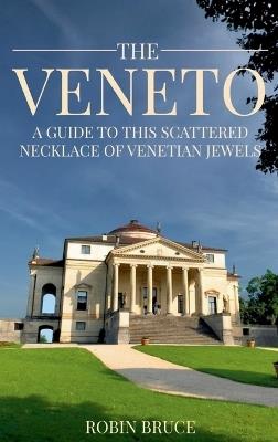 The Veneto: A guide to this scattered necklace of venetian jewels: A guide to this scattered necklace of venetian jewels - Robin Bruce - cover