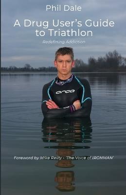 A Drug User's Guide to Triathlon: Redefining Addiction - Phil Dale - cover