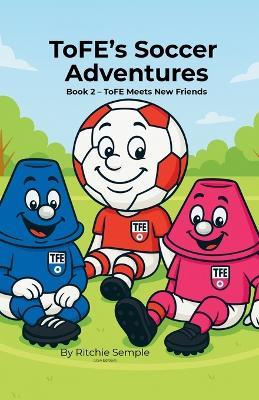ToFE's Soccer Adventures: ToFE Meets New Friends - Ritchie Semple - cover