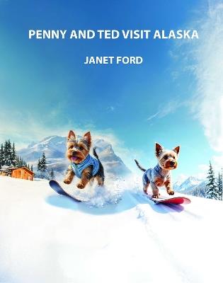 PENNY AND TED VISIT ALASKA: A fun filled adventure that introduces children to the wonders of Canada and Alaska - JANET FORD - cover