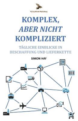 Komplex, Aber Nicht Kompliziert: Tägliche Einblicke in Beschaffung und Lieferkette - Simon Hay - cover