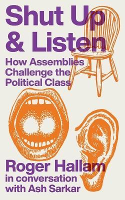 Shut Up and Listen: How Assemblies Challenge The Political Class - Roger Hallam,Ash Sarkar - cover