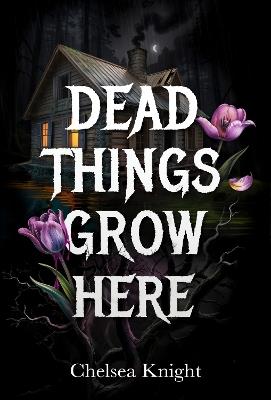 Dead Things Grow Here: A Haunting Psychological Horror About Grief, Memory, And A Forest That Won’t Let Go - Chelsea Knight - cover