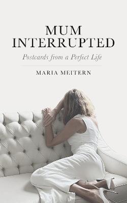 Mum Interrupted: Postcards from a Perfect Life - Maria Meitern - cover