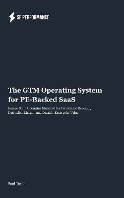 The GTM Operating System for PE-Backed SaaS: Future-State Operating Standard for Predictable Revenue, Defensible Margin, and Durable Enterprise Value - Paul Taylor - cover
