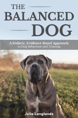 The Balanced Dog: A Holistic, Evidence-Based Approach to Dog Behaviour and Training - Julia Langlands - cover