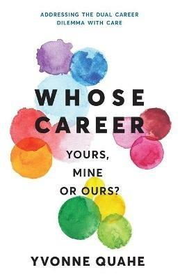 Whose Career - Yours, Mine or Ours?: Addressing the Dual Career Dilemma with CARE - Yvonne Quahe - cover