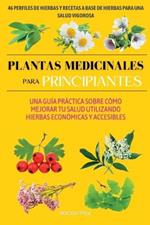 Plantas medicinales para principiantes: Una guia practica sobre como mejorar tu salud utilizando hierbas economicas y accesibles