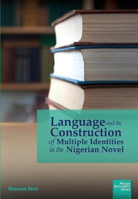 Language and the Construction of Multiple Identities in the Nigerian Novel - Romanus Aboh - cover